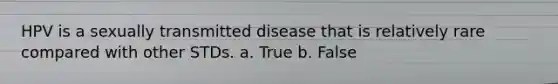 HPV is a sexually transmitted disease that is relatively rare compared with other STDs. a. True b. False