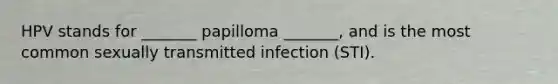 HPV stands for _______ papilloma _______, and is the most common sexually transmitted infection (STI).