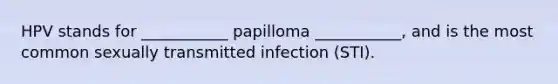 HPV stands for ___________ papilloma ___________, and is the most common sexually transmitted infection (STI).