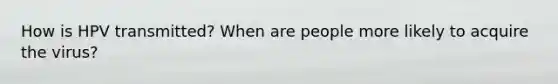 How is HPV transmitted? When are people more likely to acquire the virus?