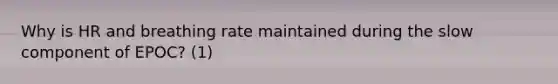 Why is HR and breathing rate maintained during the slow component of EPOC? (1)