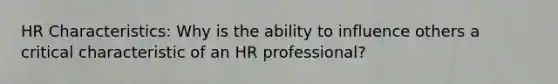 HR Characteristics: Why is the ability to influence others a critical characteristic of an HR professional?