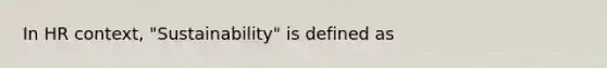 In HR context, "Sustainability" is defined as