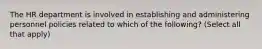 The HR department is involved in establishing and administering personnel policies related to which of the following? (Select all that apply)