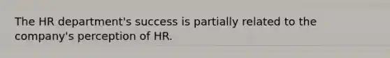 The HR department's success is partially related to the company's perception of HR.