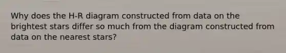 Why does the H-R diagram constructed from data on the brightest stars differ so much from the diagram constructed from data on the nearest stars?