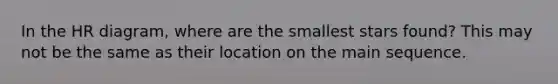 In the HR diagram, where are the smallest stars found? This may not be the same as their location on the main sequence.