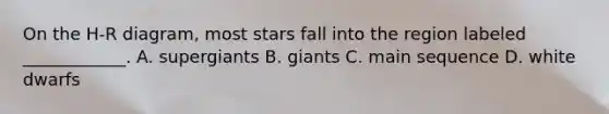 On the H-R diagram, most stars fall into the region labeled ____________. A. supergiants B. giants C. main sequence D. white dwarfs