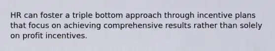 HR can foster a triple bottom approach through incentive plans that focus on achieving comprehensive results rather than solely on profit incentives.