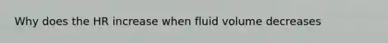 Why does the HR increase when fluid volume decreases