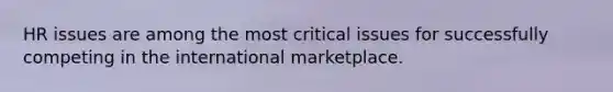 HR issues are among the most critical issues for successfully competing in the international marketplace.