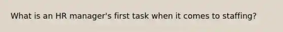 What is an HR manager's first task when it comes to staffing?