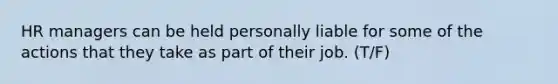 HR managers can be held personally liable for some of the actions that they take as part of their job. (T/F)