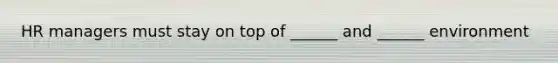 HR managers must stay on top of ______ and ______ environment
