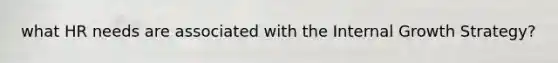 what HR needs are associated with the Internal Growth Strategy?