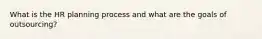 What is the HR planning process and what are the goals of outsourcing?