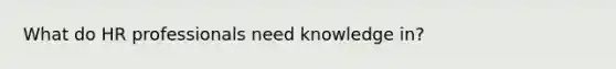 What do HR professionals need knowledge in?