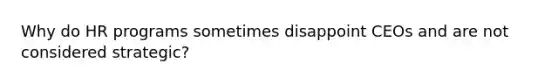 Why do HR programs sometimes disappoint CEOs and are not considered strategic?