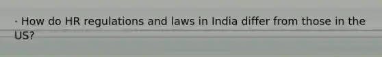 · How do HR regulations and laws in India differ from those in the US?