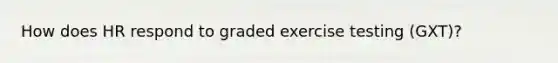 How does HR respond to graded exercise testing (GXT)?