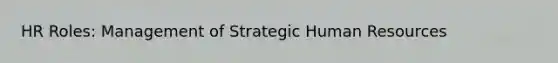 HR Roles: Management of Strategic Human Resources