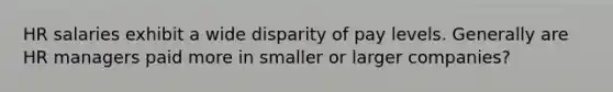 HR salaries exhibit a wide disparity of pay levels. Generally are HR managers paid more in smaller or larger companies?