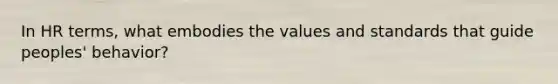 In HR terms, what embodies the values and standards that guide peoples' behavior?