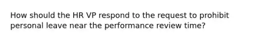 How should the HR VP respond to the request to prohibit personal leave near the performance review time?