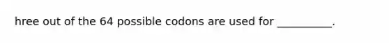 hree out of the 64 possible codons are used for __________.