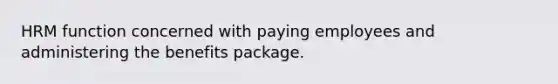 HRM function concerned with paying employees and administering the benefits package.