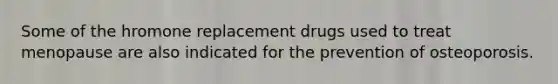 Some of the hromone replacement drugs used to treat menopause are also indicated for the prevention of osteoporosis.