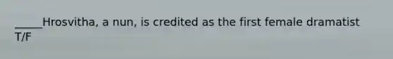 _____Hrosvitha, a nun, is credited as the first female dramatist T/F