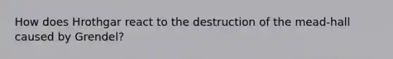 How does Hrothgar react to the destruction of the mead-hall caused by Grendel?