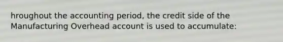 hroughout the accounting period, the credit side of the Manufacturing Overhead account is used to accumulate: