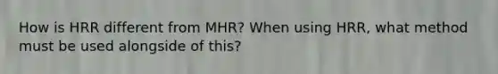 How is HRR different from MHR? When using HRR, what method must be used alongside of this?