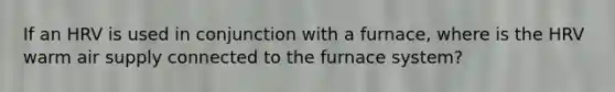 If an HRV is used in conjunction with a furnace, where is the HRV warm air supply connected to the furnace system?