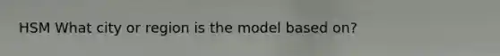 HSM What city or region is the model based on?