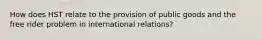 How does HST relate to the provision of public goods and the free rider problem in international relations?