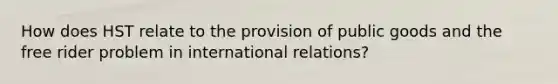 How does HST relate to the provision of public goods and the free rider problem in international relations?