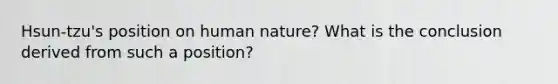 Hsun-tzu's position on human nature? What is the conclusion derived from such a position?