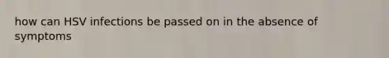 how can HSV infections be passed on in the absence of symptoms