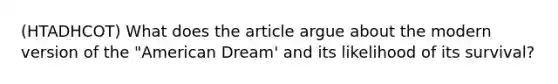 (HTADHCOT) What does the article argue about the modern version of the "American Dream' and its likelihood of its survival?