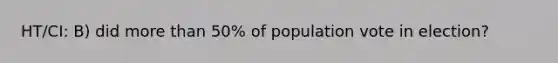 HT/CI: B) did more than 50% of population vote in election?