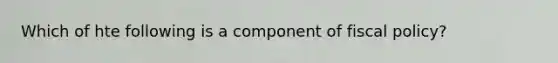 Which of hte following is a component of fiscal policy?