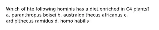 Which of hte following hominis has a diet enriched in C4 plants? a. paranthropus boisei b. australopithecus africanus c. ardipithecus ramidus d. homo habilis