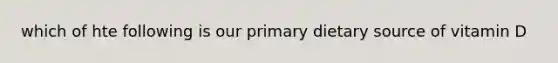 which of hte following is our primary dietary source of vitamin D