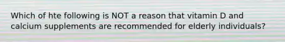 Which of hte following is NOT a reason that vitamin D and calcium supplements are recommended for elderly individuals?