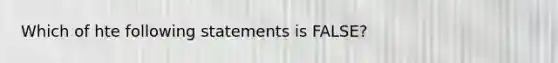 Which of hte following statements is FALSE?