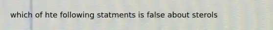 which of hte following statments is false about sterols