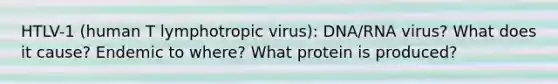 HTLV-1 (human T lymphotropic virus): DNA/RNA virus? What does it cause? Endemic to where? What protein is produced?